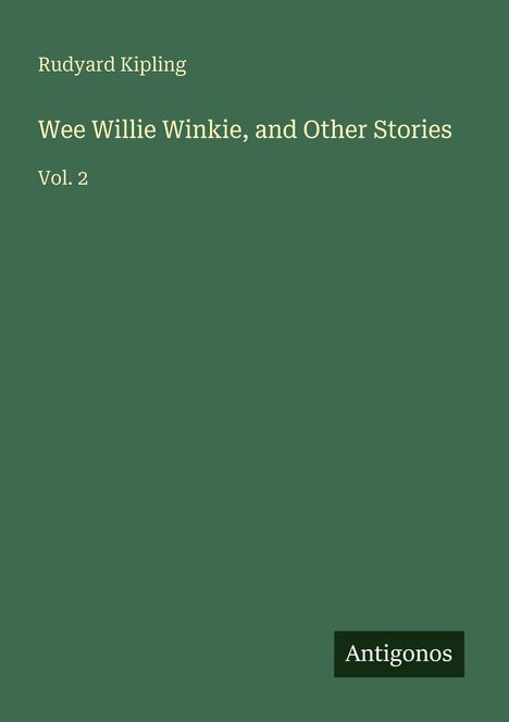 "Rudyard Kipling, Wee Willie Winkie and Other Stories, Vol. 2. Unten rechts ein kleines Logo mit 'Antigonos'."