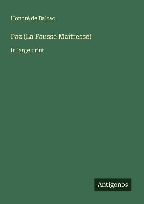 Honoré de Balzac, Paz (La Fausse Maitresse), in large print. Grünes Cover, unten rechts steht "Antigonos".