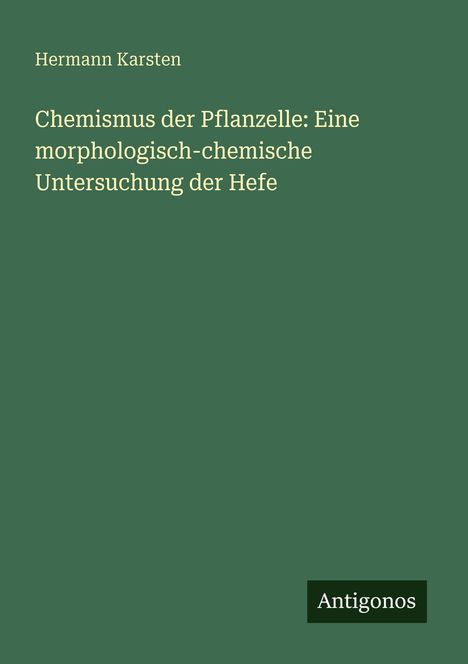"Hermann Karsten: Chemismus der Pflanzelle: Eine morphologisch-chemische Untersuchung der Hefe." Grüner Hintergrund.