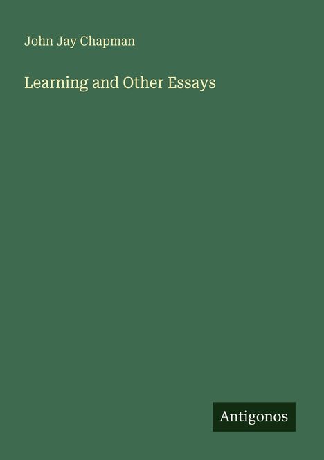 Titel: "Learning and Other Essays". Autor: John Jay Chapman. Unten steht "Antigonos". Hintergrund in dunklem Grün.