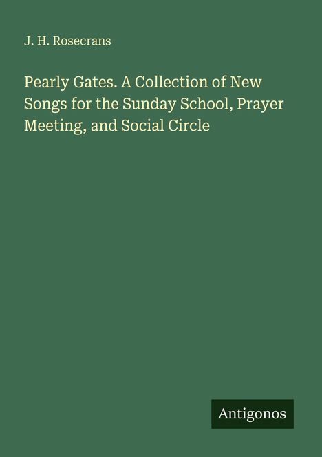 J. H. Rosecrans: "Pearly Gates. A Collection of New Songs for the Sunday School, Prayer Meeting, and Social Circle." Logo: Antigonos.