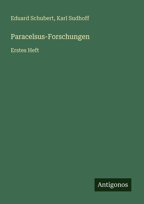 Grüner Hintergrund mit gelbem Text: Eduard Schubert, Karl Sudhoff. "Paracelsus-Forschungen". "Erstes Heft". Unten Logo: Antigonos.