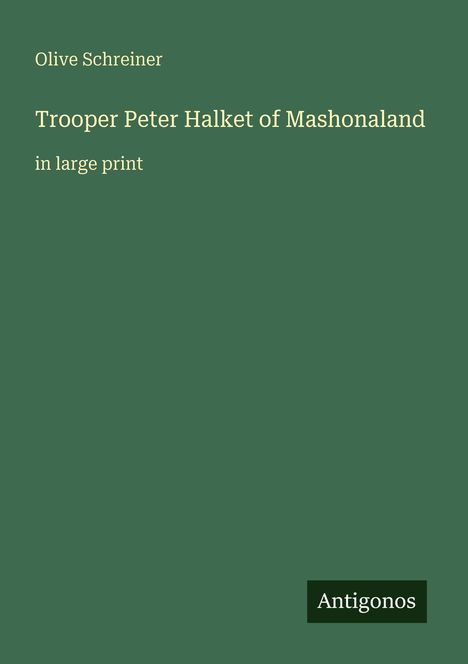 Olive Schreiner: Trooper Peter Halket of Mashonaland, in large print. Unten rechts: Logo mit "Antigonos". Grüne Fläche.