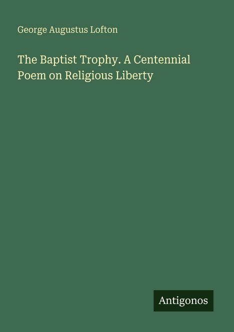 George Augustus Lofton, The Baptist Trophy. A Centennial Poem on Religious Liberty. Unten rechts: Antigonos.