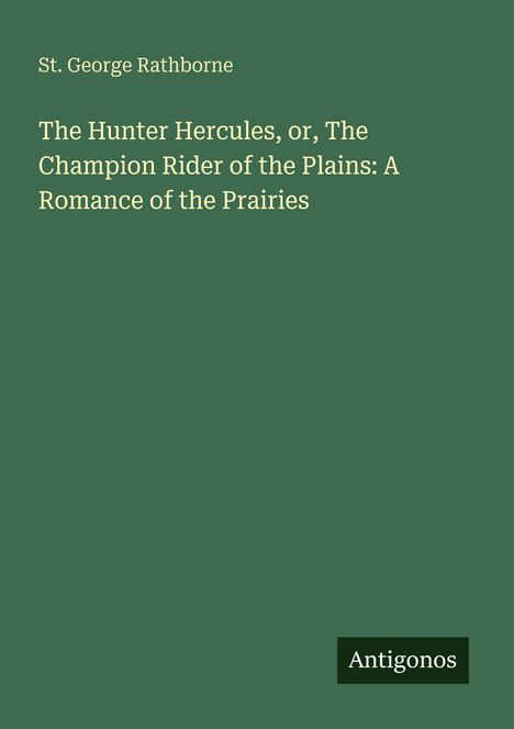 St. George Rathborne: „The Hunter Hercules, or, The Champion Rider of the Plains: A Romance of the Prairies“. Antigonos.
