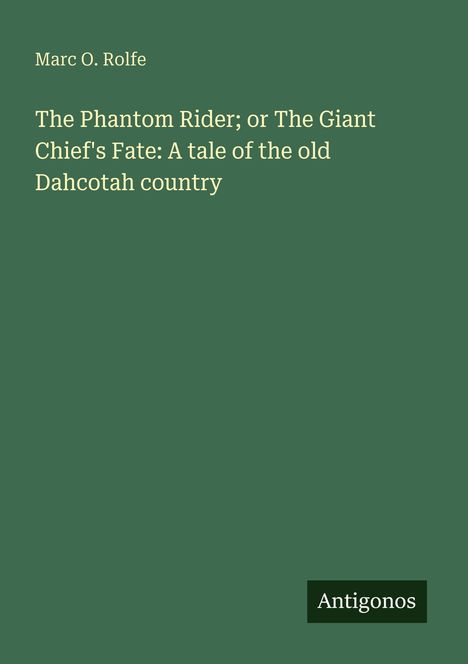 Oben steht "Marc O. Rolfe". Titel: "The Phantom Rider; or The Giant Chief's Fate: A tale of the old Dahcotah country". Unten: "Antigonos". Grünen Hintergrund.