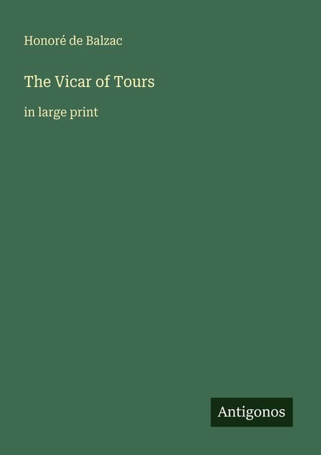 "Honoré de Balzac, The Vicar of Tours, in large print", auf grünem Hintergrund, unten rechts ein Logo "Antigonos".