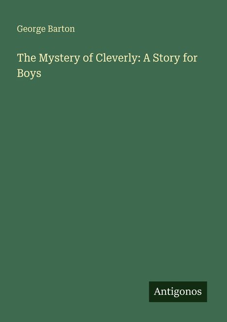 Text: "George Barton, The Mystery of Cleverly: A Story for Boys, Antigonos". Grüner Hintergrund, weißer und schwarzer Text.
