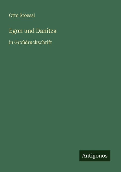 Otto Stoessl, "Egon und Danitza" in Großdruckschrift. Grünes Design, unten rechts "Antigonos".