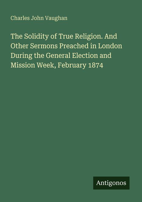 Titel: "The Solidity of True Religion". Autor: Charles John Vaughan. Verlag unten: Antigonos. Hintergrund grün.