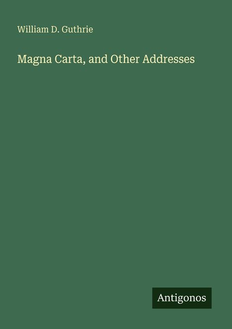 William D. Guthrie, "Magna Carta, and Other Addresses", Verlag "Antigonos", grüner Hintergrund.