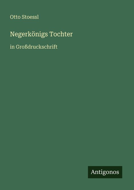 Auf einem grünen Hintergrund steht: "Otto Stoessl, Negerkönigs Tochter, in Großdruckschrift". Unten rechts "Antigonos".