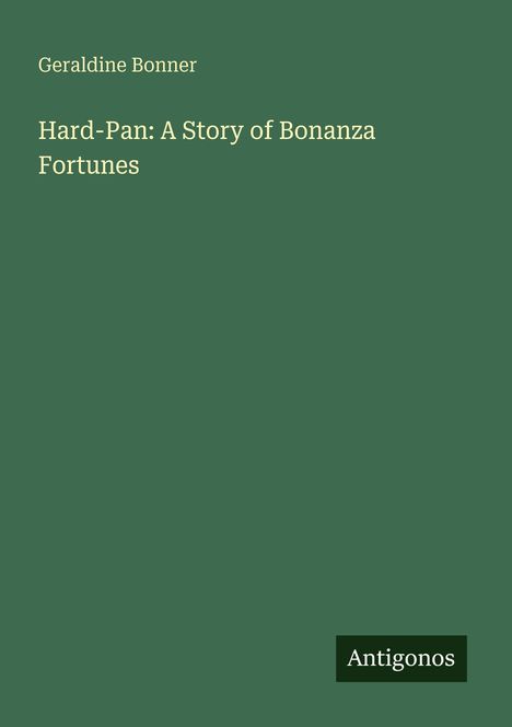 Grüner Hintergrund mit Text: "Geraldine Bonner, Hard-Pan: A Story of Bonanza Fortunes". Unten rechts: "Antigonos".