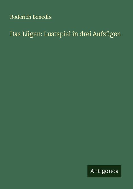 "Roderich Benedix: Das Lügen: Lustspiel in drei Aufzügen." Unten rechts steht "Antigonos". Grüner Hintergrund.