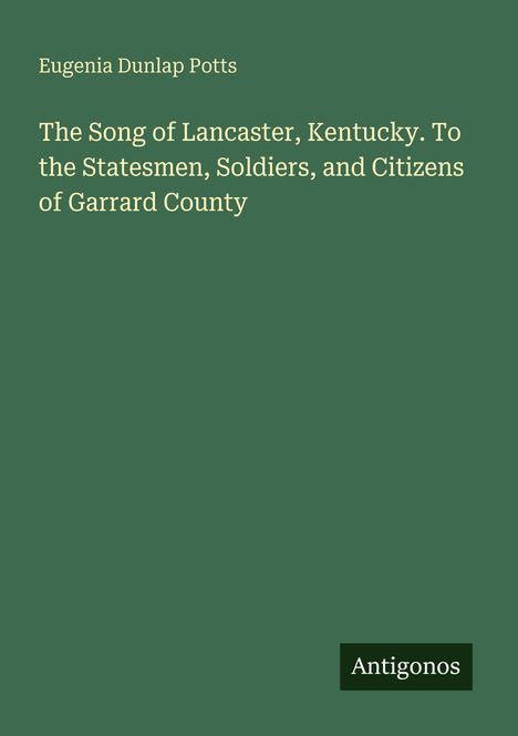 Eugenia Dunlap Potts: The Song of Lancaster, Kentucky. Widmung an Staatsmänner, Soldaten und Bürger von Garrard County. Unten "Antigonos".