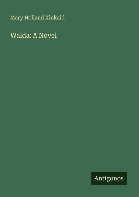 Text: "Mary Holland Kinkaid, Walda: A Novel". Unten rechts steht "Antigonos". Dunkelgrüner Hintergrund.