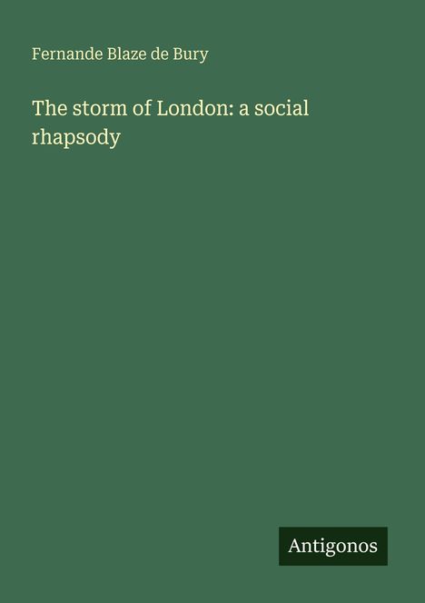 Grüner Hintergrund mit Text: "Fernande Blaze de Bury. The storm of London: a social rhapsody." Unten rechts ein kleines Logo: "Antigonos".