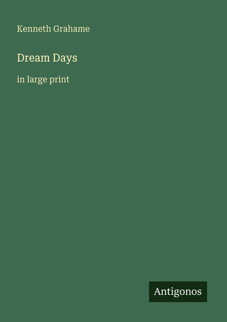Text: "Kenneth Grahame", "Dream Days", "in large print", "Antigonos". Grünes Cover, minimalistisch gestaltet.