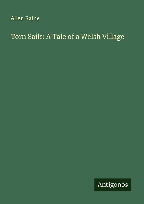 Titel: "Torn Sails: A Tale of a Welsh Village" von Allen Raine. Unten rechts steht "Antigonos". In grün gehaltene Fläche.