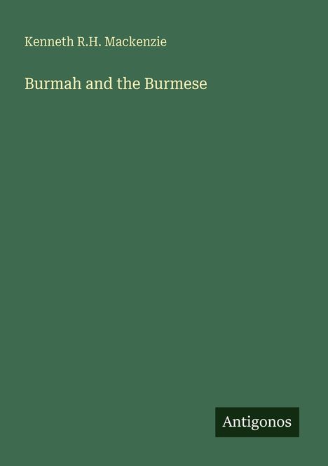 Buchtitel: "Burmah and the Burmese" von Kenneth R.H. Mackenzie. Unten steht "Antigonos". Hintergrund: Dunkelgrün.