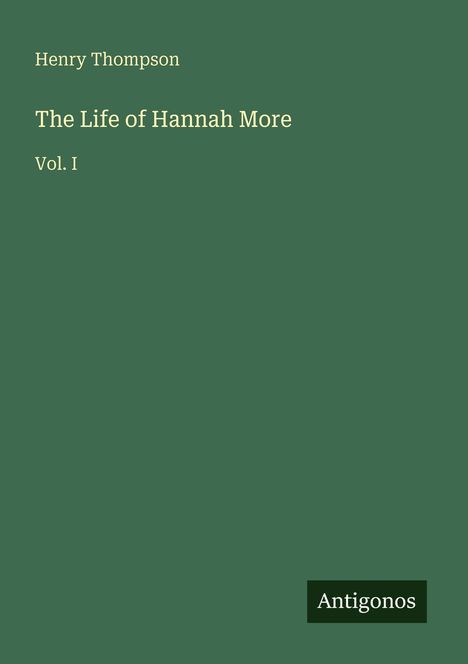 Henry Thompson. The Life of Hannah More. Vol. I. Unten rechts Logo "Antigonos". Grüner Hintergrund.
