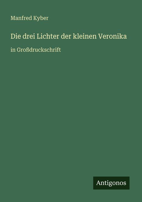 Buchtitel: "Die drei Lichter der kleinen Veronika" von Manfred Kyber. Großdruck, Verlag "Antigonos". Hintergrund in Dunkelgrün.