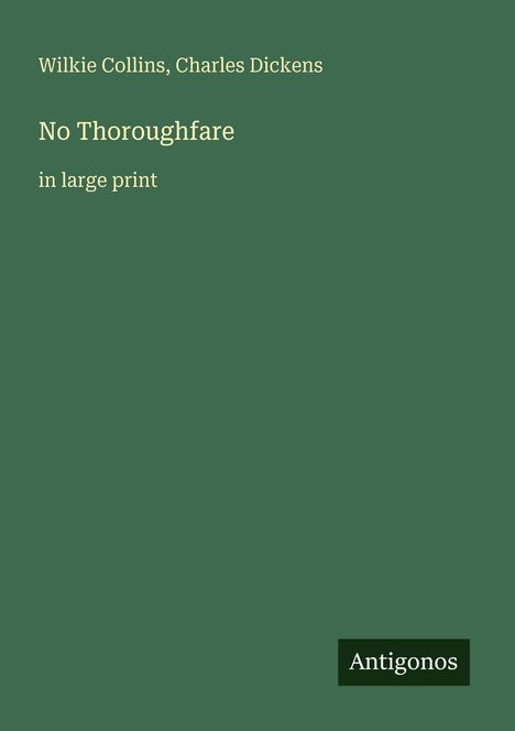 Wilkie Collins, Charles Dickens. No Thoroughfare in large print. Unten rechts "Antigonos". Dunkelgrüner Hintergrund.