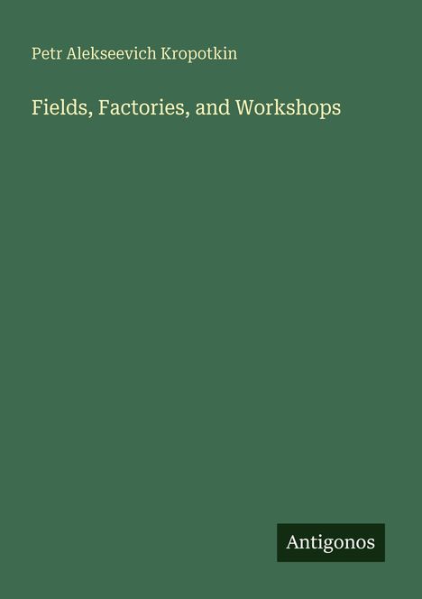 "Fields, Factories, and Workshops" von Petr Alekseevich Kropotkin. Grüner Hintergrund, unten steht "Antigonos".