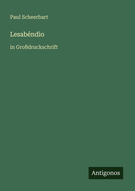 Text: Paul Scheerbart, Lesabéndio, in Großdruckschrift, Antigonos. Einfache grüne Fläche mit weißem Text.