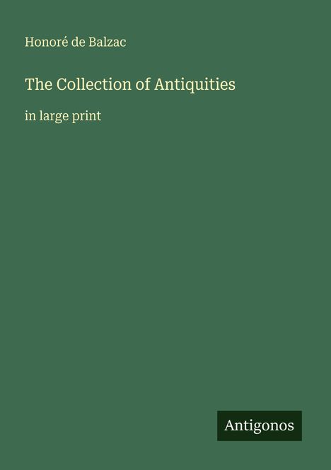 Text: "Honoré de Balzac, The Collection of Antiquities, in large print". Grüner Hintergrund, Antigonos-Logo unten rechts.