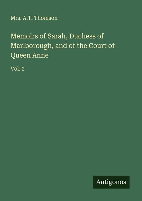 Cover mit Text: „Mrs. A.T. Thomson, Memoirs of Sarah, Duchess of Marlborough, and of the Court of Queen Anne, Vol. 2“, Logo „Antigonos“.