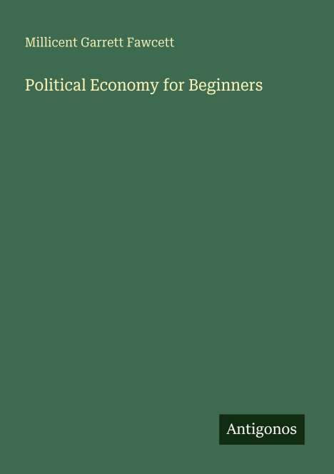 Grüner Hintergrund mit den weißen Texten: "Millicent Garrett Fawcett" und "Political Economy for Beginners". Unten rechts "Antigonos".