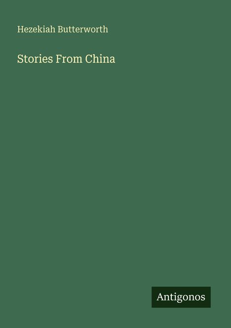 Auf grünem Hintergrund steht oben "Hezekiah Butterworth" und darunter "Stories From China". Unten rechts: "Antigonos".