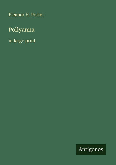 Text: "Eleanor H. Porter, Pollyanna, in large print, Antigonos." Einfache grüne Buchcovergestaltung.