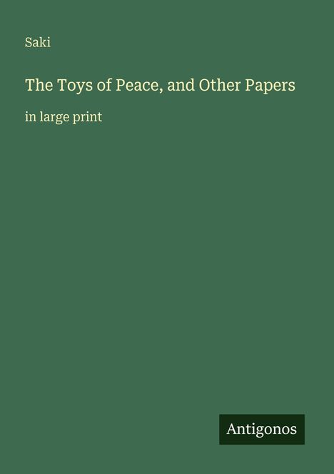 Grüner Hintergrund mit Text: "Saki, The Toys of Peace, and Other Papers, in large print". Unten rechts ein schwarzes "Antigonos" Logo.