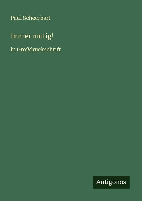 "Paul Scheerbart. Immer mutig! in Großdruckschrift. Antigonos." Text auf grünem Hintergrund.