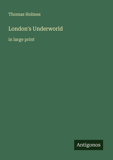 Text: "Thomas Holmes, London's Underworld, in large print." Unten rechts ein kleines Logo mit "Antigonos". Schlichtes Design.