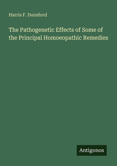 Titel: "The Pathogenetic Effects of Some of the Principal Homoeopathic Remedies" von Harris F. Dunsford; Verlag: Antigonos.