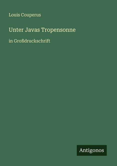 Oben steht "Louis Couperus". Darunter "Unter Javas Tropensonne in Großdruckschrift". Unten rechts "Antigonos".