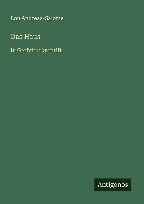 Titel: "Das Haus" von Lou Andreas-Salomé, in Großdruckschrift. Unten rechts: Logo "Antigonos". Hintergrund: dunkelgrün.