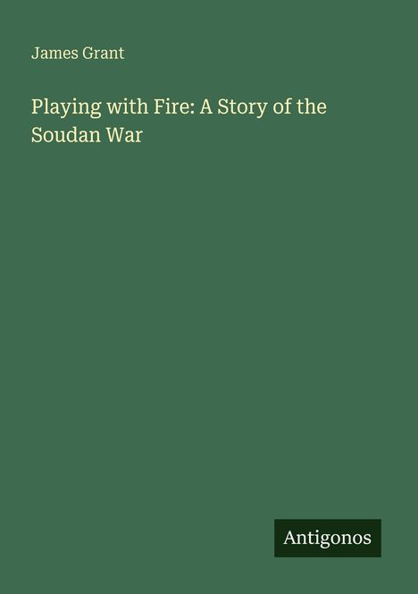 Text: "James Grant. Playing with Fire: A Story of the Soudan War. Antigonos". Der Hintergrund ist dunkelgrün.
