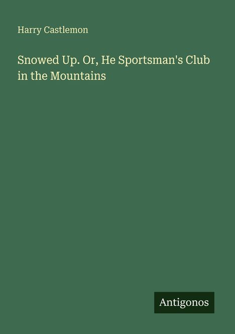 Text: "Harry Castlemon. Snowed Up. Or, He Sportsman's Club in the Mountains. Antigonos." Grüner Hintergrund.
