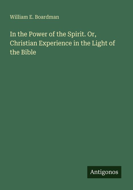 Oben steht "William E. Boardman", darunter "In the Power of the Spirit. Or, Christian Experience in the Light of the Bible". Unten rechts ein "Antigonos" Logo auf grünem Hintergrund.