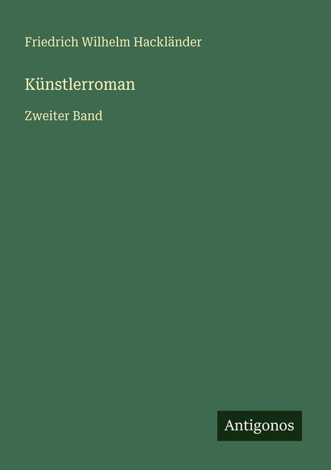 Text: "Friedrich Wilhelm Hackländer, Künstlerroman, Zweiter Band, Antigonos". Einfache grüne Buchcovergestaltung.