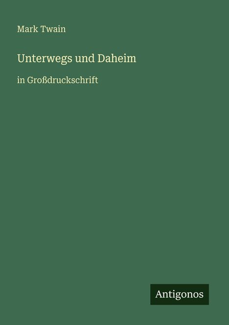 Grüner Hintergrund, Text: "Mark Twain", "Unterwegs und Daheim", "in Großdruckschrift". Unten: "Antigonos".