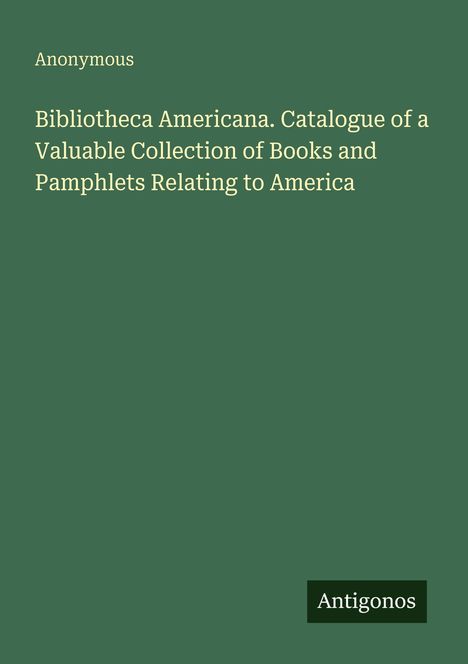 Text auf grünem Hintergrund: "Bibliotheca Americana. Catalogue of a Valuable Collection of Books and Pamphlets Relating to America". Logo: Antigonos.