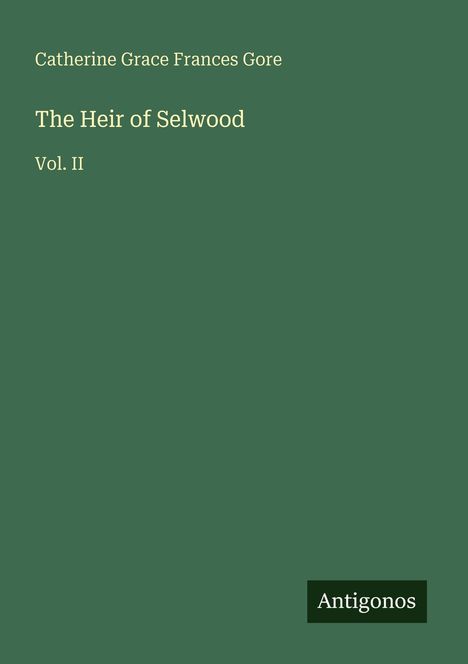 Buchtitel: "The Heir of Selwood, Vol. II" von Catherine Grace Frances Gore. Grüner Hintergrund, Logo "Antigonos".