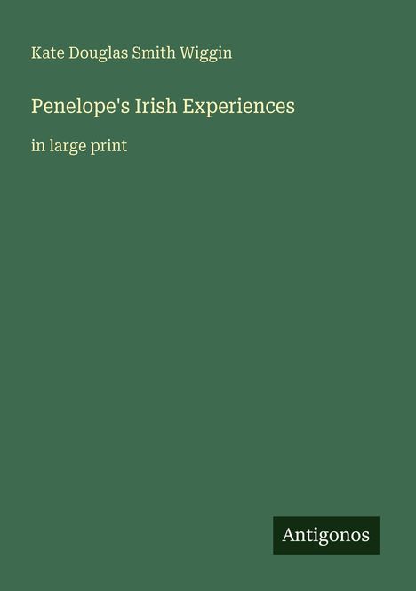 Text: "Kate Douglas Smith Wiggin, Penelope's Irish Experiences, in large print, Antigonos." Grüner Hintergrund.