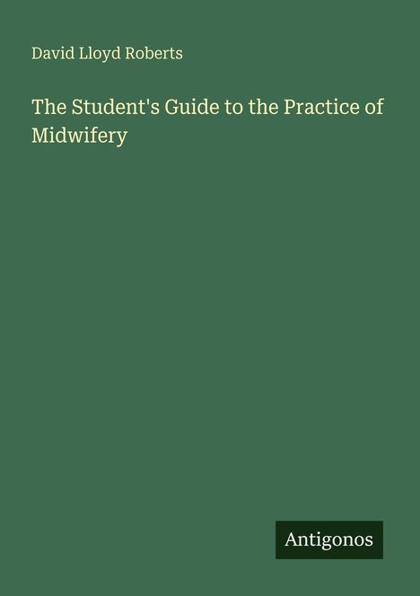 "David Lloyd Roberts, The Student's Guide to the Practice of Midwifery. Antigonos." Auf grünem Hintergrund.