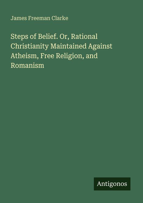 Oben steht "James Freeman Clarke". Titel: "Steps of Belief". Unten rechts ist das Wort "Antigonos". Hintergrund ist grün.